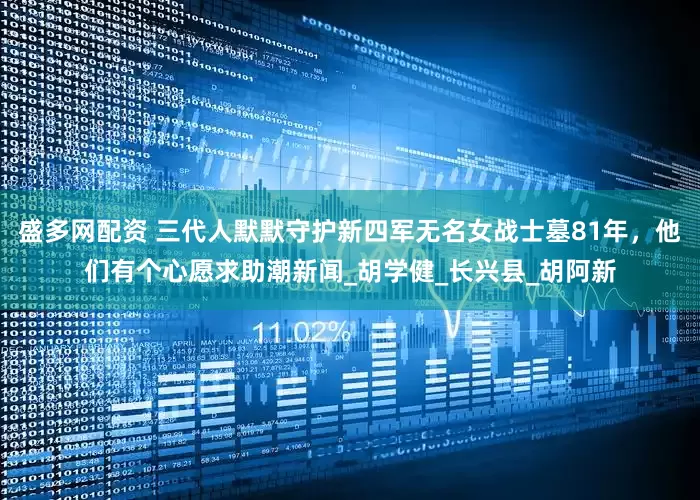 盛多网配资 三代人默默守护新四军无名女战士墓81年，他们有个心愿求助潮新闻_胡学健_长兴县_胡阿新