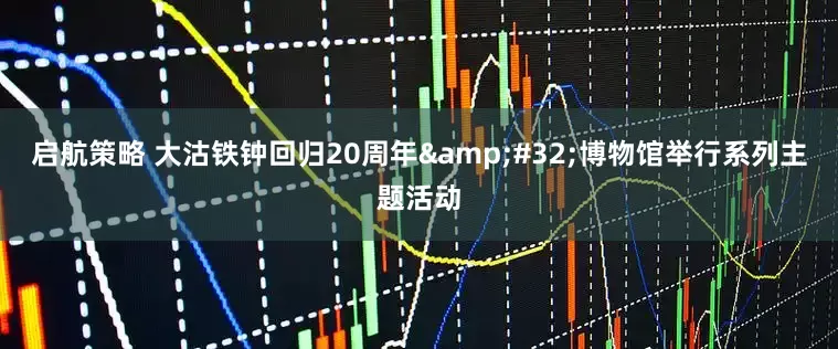 启航策略 大沽铁钟回归20周年&#32;博物馆举行系列主题活动