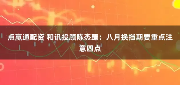 点赢通配资 和讯投顾陈杰臻：八月换挡期要重点注意四点