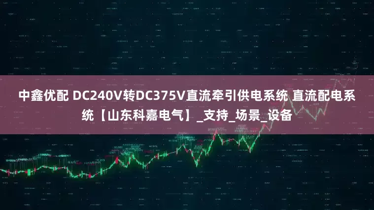 中鑫优配 DC240V转DC375V直流牵引供电系统 直流配电系统【山东科嘉电气】_支持_场景_设备