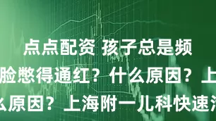 点点配资 孩子总是频繁夹腿、脸憋得通红？什么原因？上海附一儿科快速治疗
