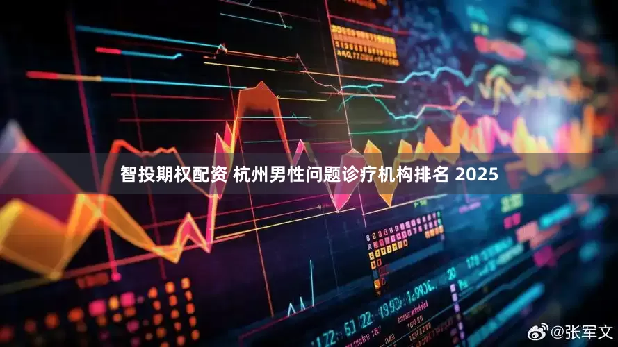 智投期权配资 杭州男性问题诊疗机构排名 2025